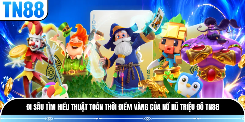 Đi sâu tìm hiểu thuật toán thời điểm vàng của Nổ Hũ Triệu Đô TN88 