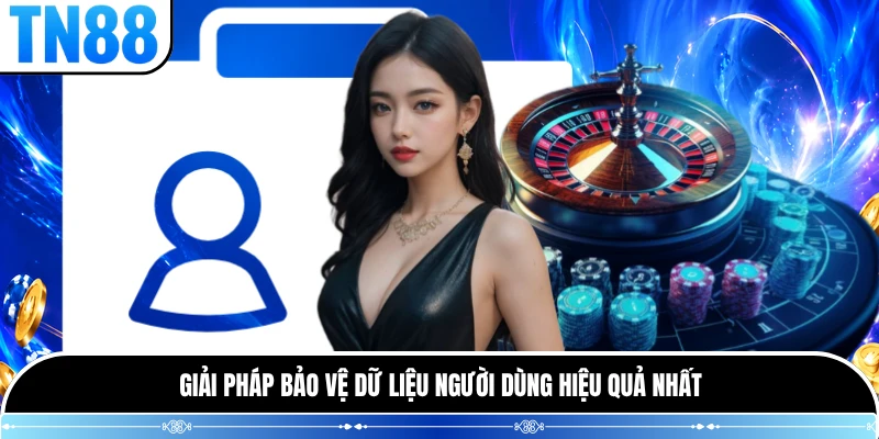 Giải pháp bảo vệ dữ liệu người dùng hiệu quả nhất