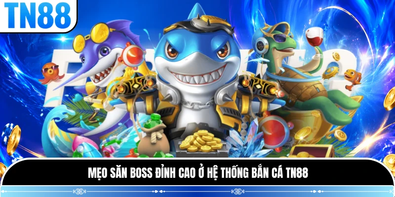 Mẹo săn boss đỉnh cao ở hệ thống bắn cá TN88