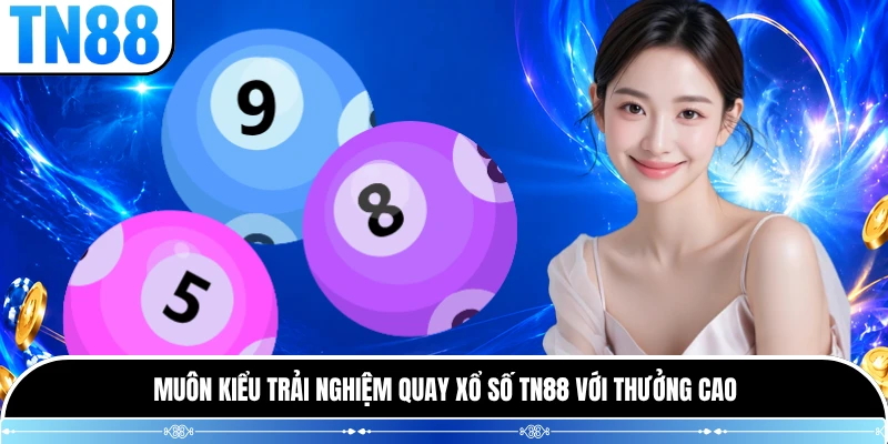 Muôn kiểu trải nghiệm quay xổ số TN88 với thưởng cao