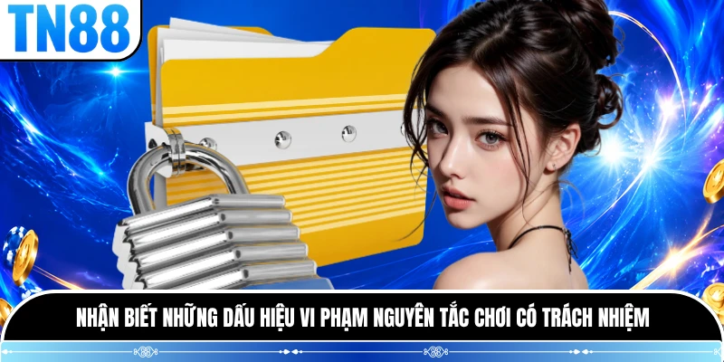 Nhận biết những dấu hiệu vi phạm nguyên tắc chơi có trách nhiệm 