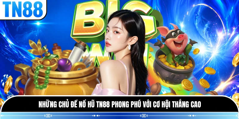 Những chủ đề nổ hũ TN88 phong phú với cơ hội thắng cao