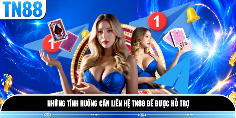 Những tình huống cần liên hệ TN88 để được hỗ trợ
