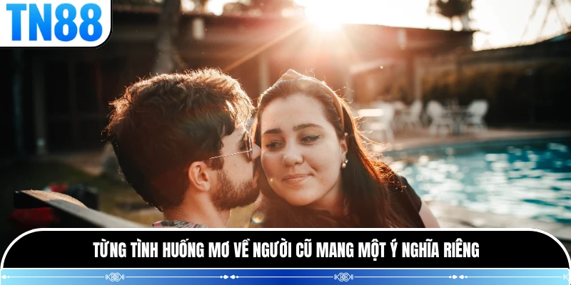 Từng tình huống mơ về người cũ mang một ý nghĩa riêng